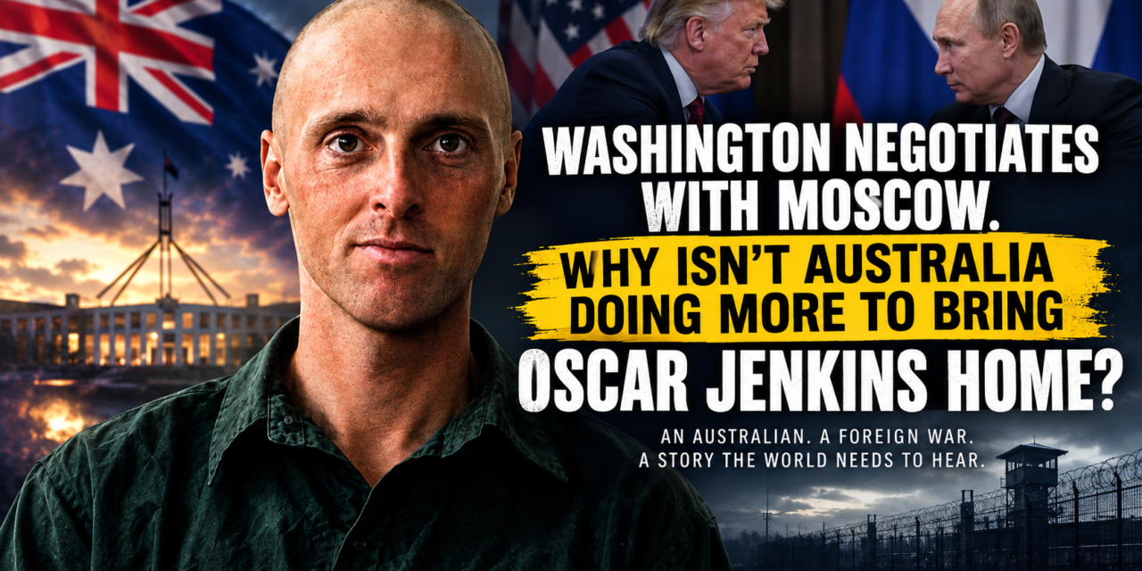 Washington Negotiates With Moscow. Why Is Australia Still Failing to Bring Oscar Jenkins Home?